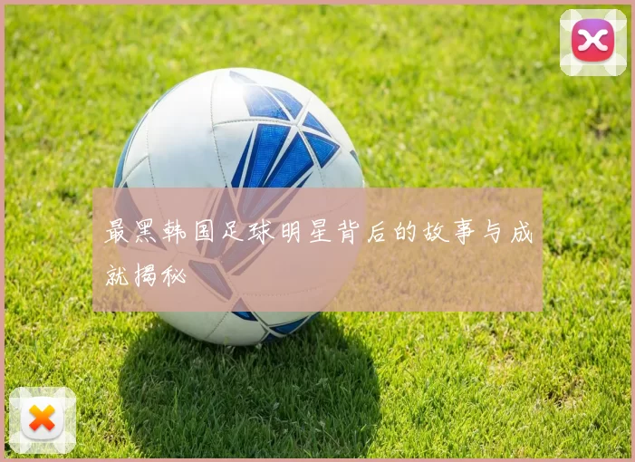 最黑韩国足球明星背后的故事与成就揭秘