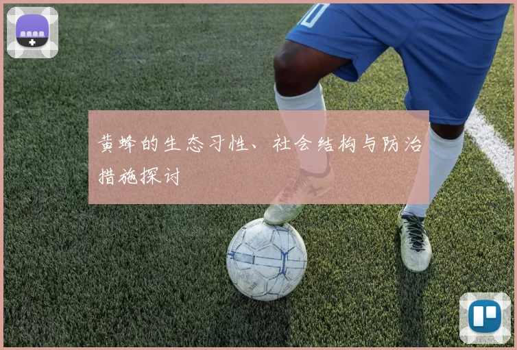 黄蜂的生态习性、社会结构与防治措施探讨