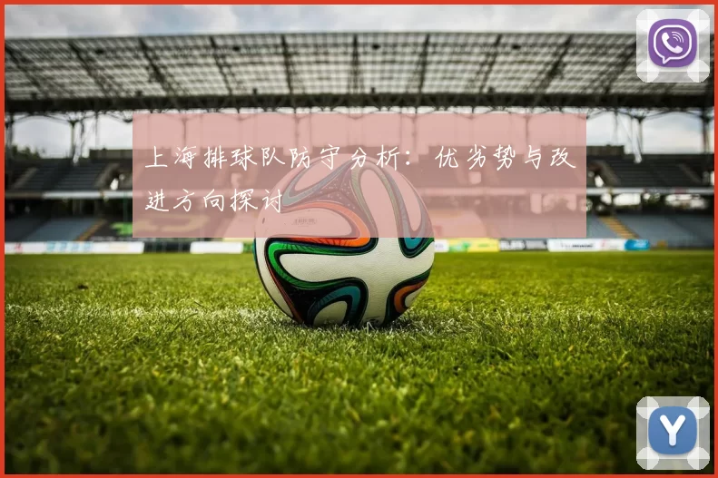 上海排球队防守分析：优劣势与改进方向探讨