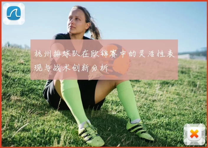 杭州排球队在欧锦赛中的灵活性表现与战术创新分析
