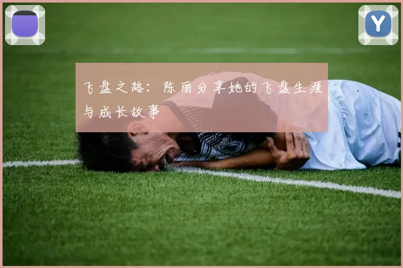 飞盘之路：陈丽分享她的飞盘生涯与成长故事