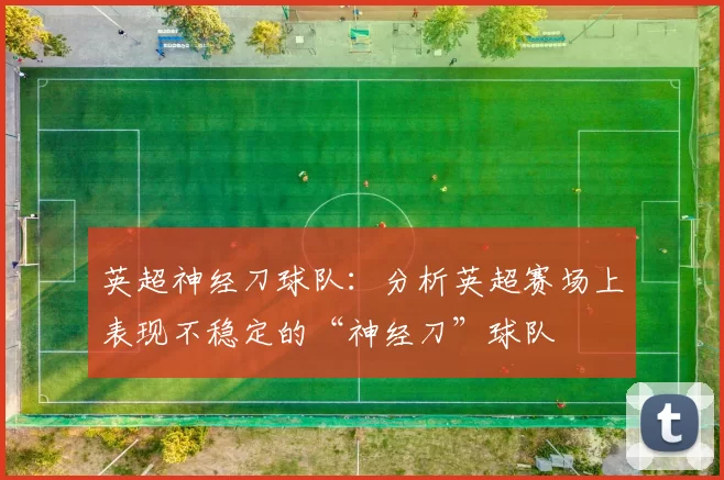 英超神经刀球队：分析英超赛场上表现不稳定的“神经刀”球队