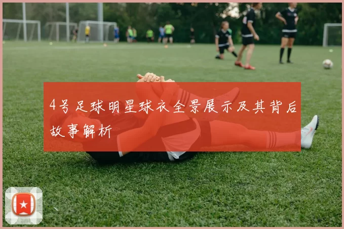 4号足球明星球衣全景展示及其背后故事解析