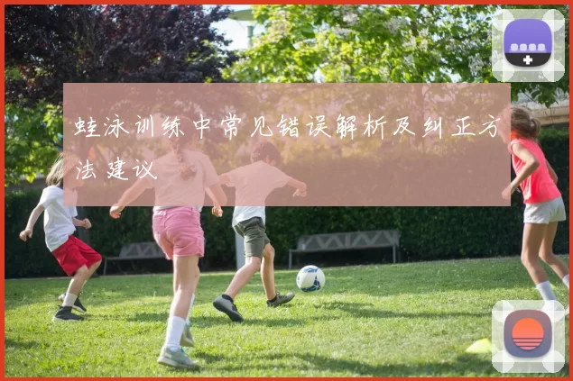 蛙泳训练中常见错误解析及纠正方法建议