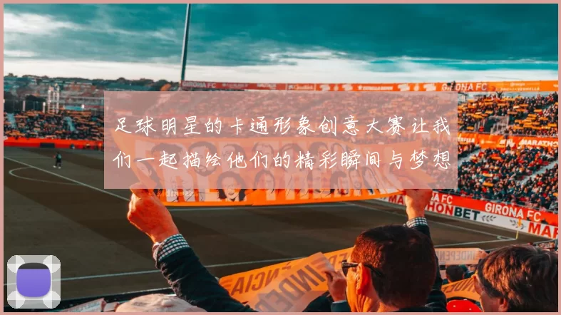 足球明星的卡通形象创意大赛让我们一起描绘他们的精彩瞬间与梦想之旅