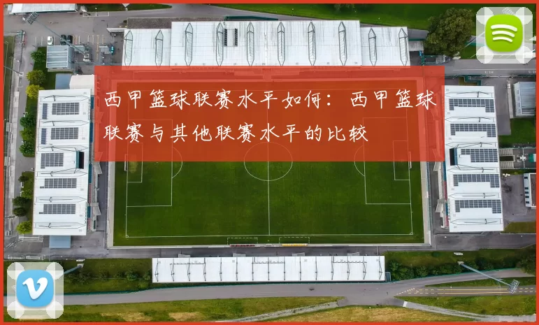 西甲篮球联赛水平如何：西甲篮球联赛与其他联赛水平的比较