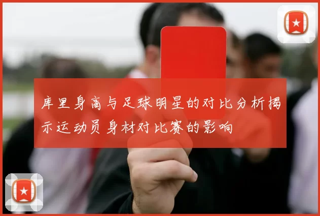 库里身高与足球明星的对比分析揭示运动员身材对比赛的影响