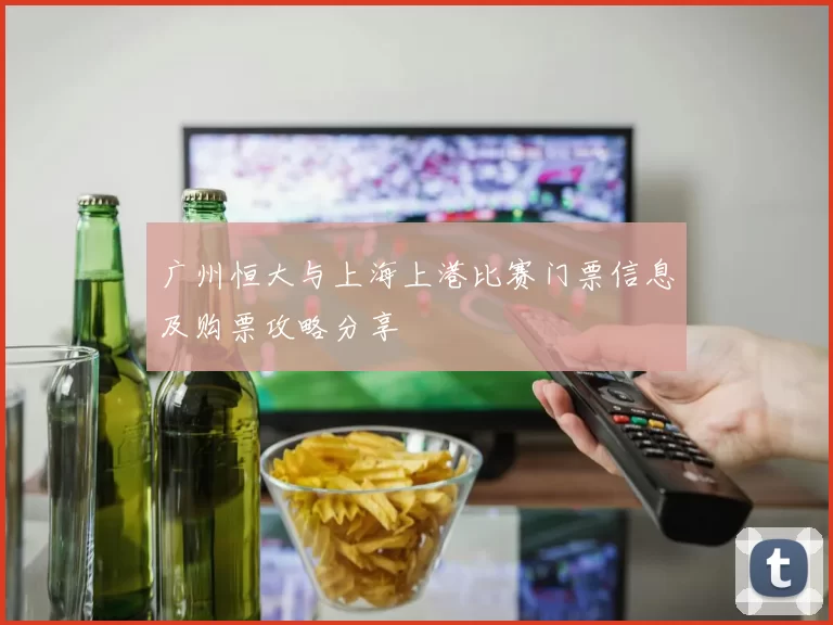 广州恒大与上海上港比赛门票信息及购票攻略分享