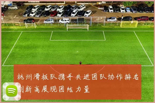 杭州滑板队携手共进团队协作排名创新高展现团结力量