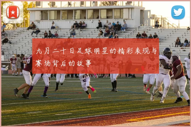 九月二十日足球明星的精彩表现与赛场背后的故事