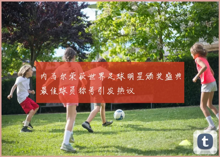 内马尔荣获世界足球明星颁奖盛典最佳球员称号引发热议