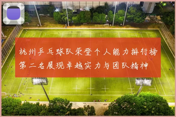 杭州乒乓球队荣登个人能力排行榜第二名展现卓越实力与团队精神