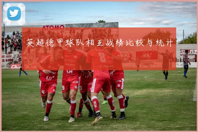 英超德甲球队相互战绩比较与统计