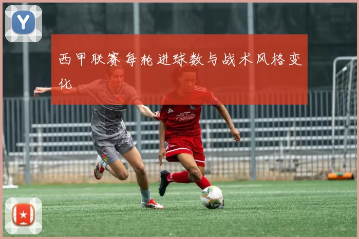 西甲联赛每轮进球数与战术风格变化